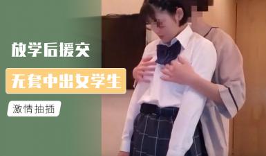 放学后援交学生妹无套中出实录