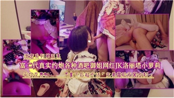 富二代酒吧猎艳实录：御姐网红、JK学生妹、洛丽塔小萝莉全盘征服！