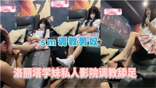 私人影院洛丽塔学妹SM调教男奴舔足诱惑盛宴