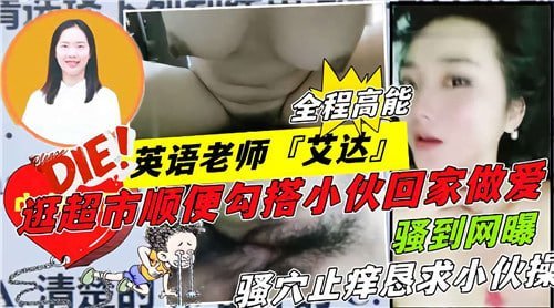 英语教师艾达超市勾搭小鲜肉，回家激情做爱