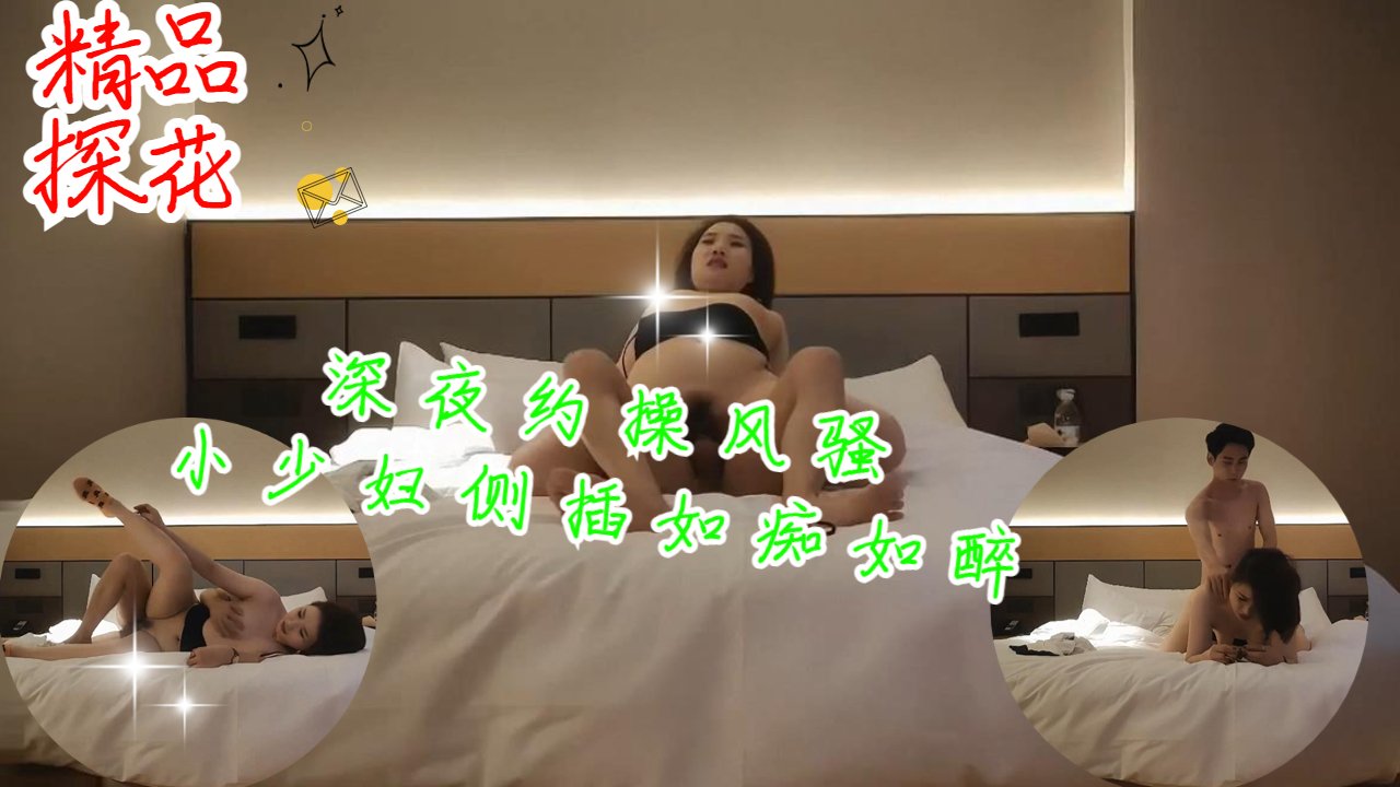 骚浪小少妇深夜约炮 侧入狂操高潮失禁