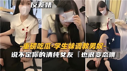 学生妹调教男奴实录！表面清纯女友私下竟是变态骚货！