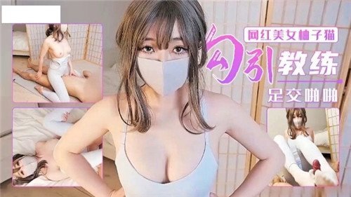 网红女神柚子猫魅惑勾引，足交啪啪极致交流