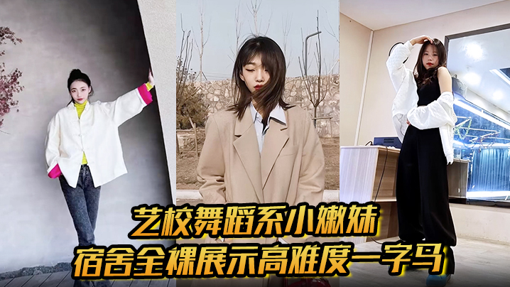 艺校舞蹈系小嫩妹宿舍全裸展示高难度一字马淫荡自慰带出丝丝粘液诱惑淫声骚叫