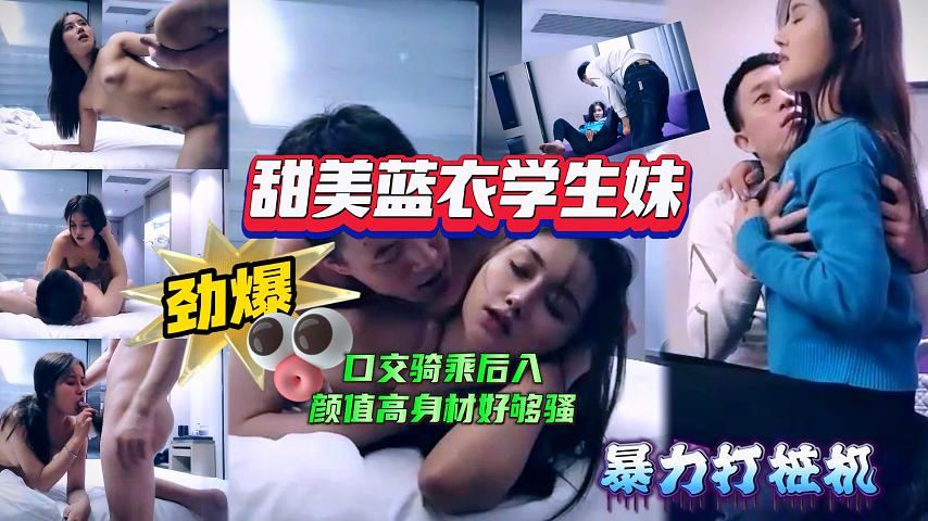 【极品探花】甜美蓝衣学生妹，口交骑乘后入姿势变换多样，颜值高身材好，也够骚