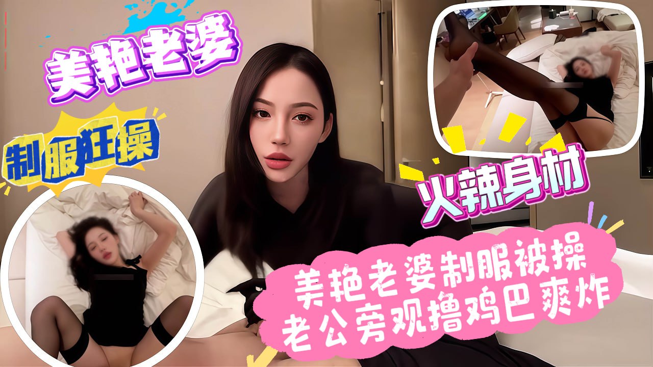 美艳老婆制服被操，老公旁观撸鸡巴爽炸_绿帽奴