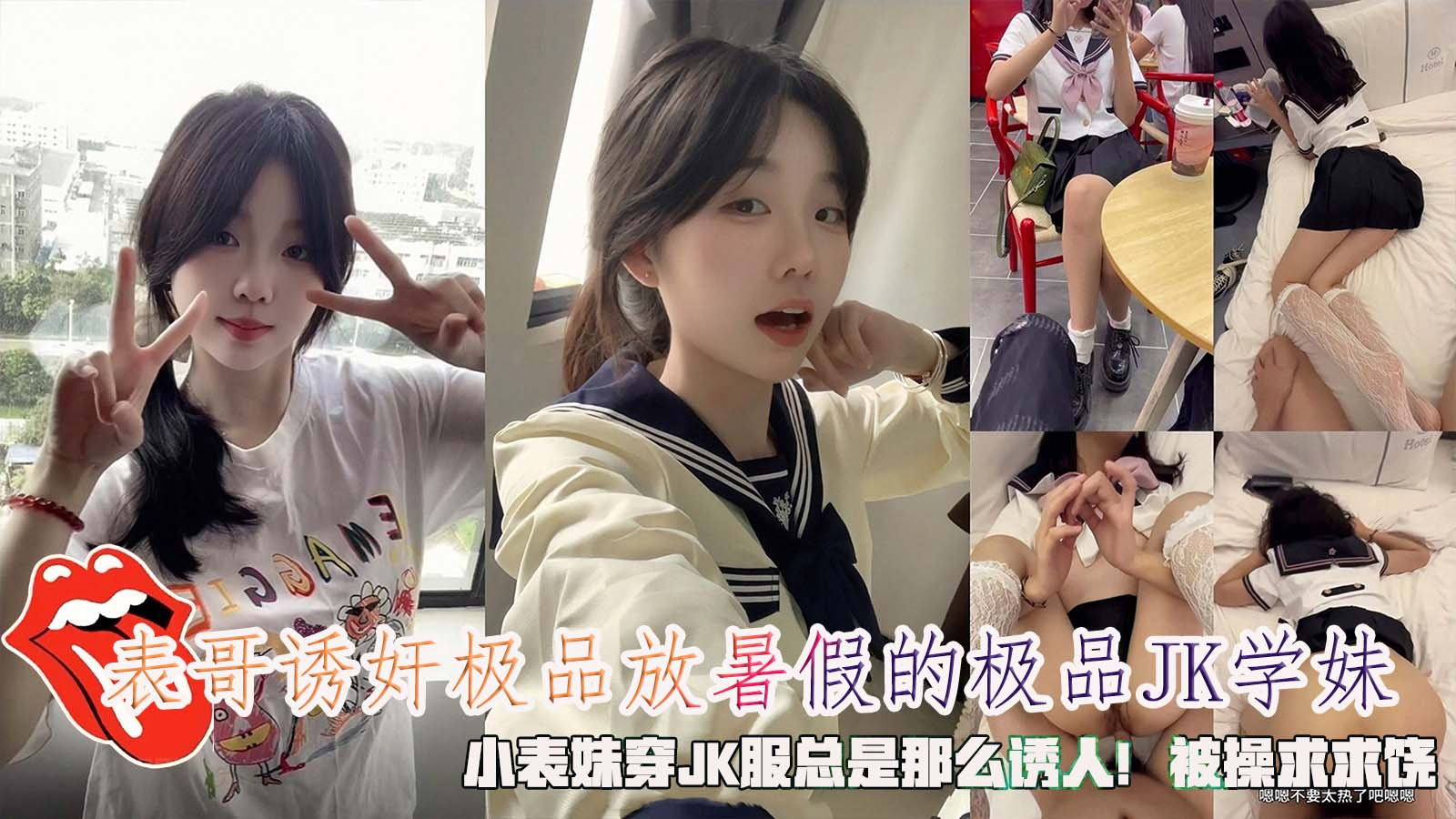 表哥诱奸极品放暑假的极品JK学妹，小表妹穿JK服总是那么诱人！被操求求饶