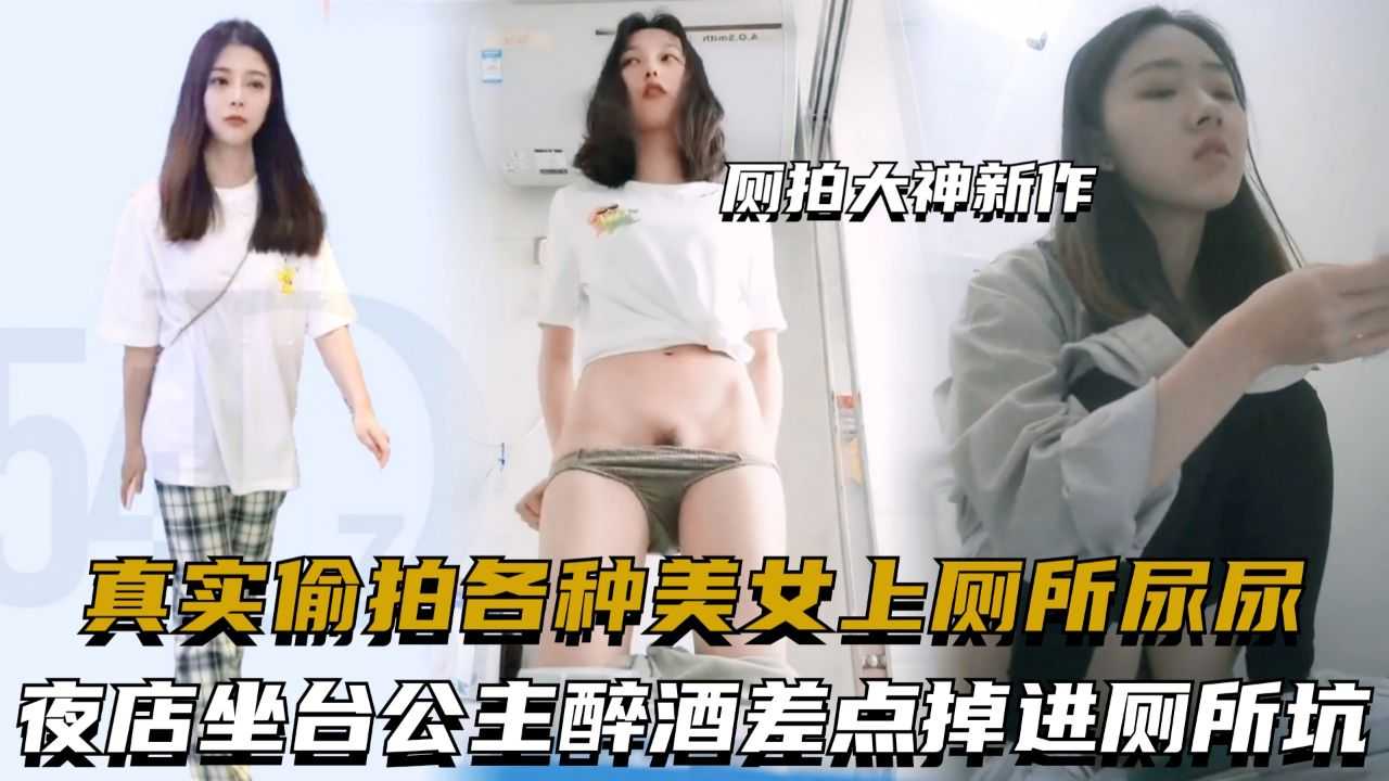 厕拍大神新作，真实偷拍各种美女上厕所尿尿，夜店坐台公主醉酒差点掉进厕所坑