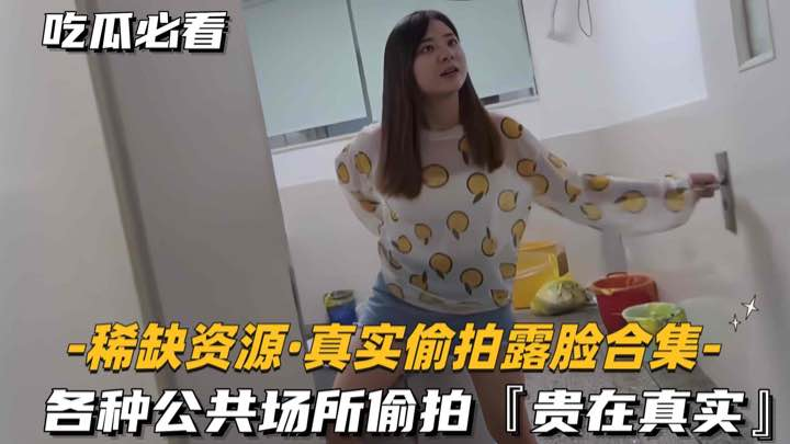 [稀缺资源，真实偷拍露脸合集]各种公共场所偷拍，贵在真实