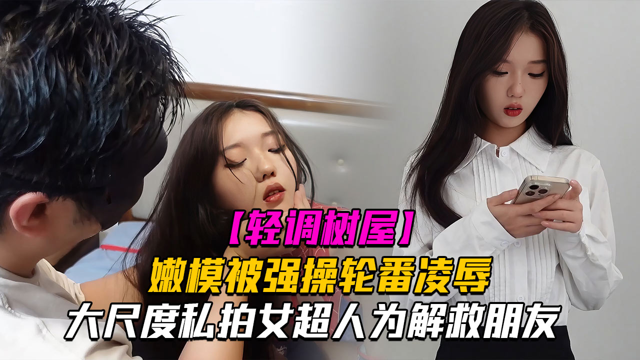 【神仙颜值❤️轻调树屋】私房老虎菜御用嫩模『灵灵』大尺度剧情私拍女超人为解救朋友被强操轮番凌辱