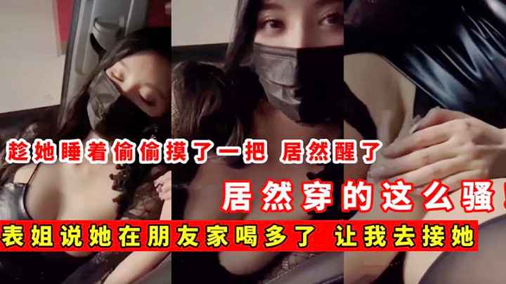 表姐喝多了，让我去接她，偷偷摸一把，居然穿这么骚