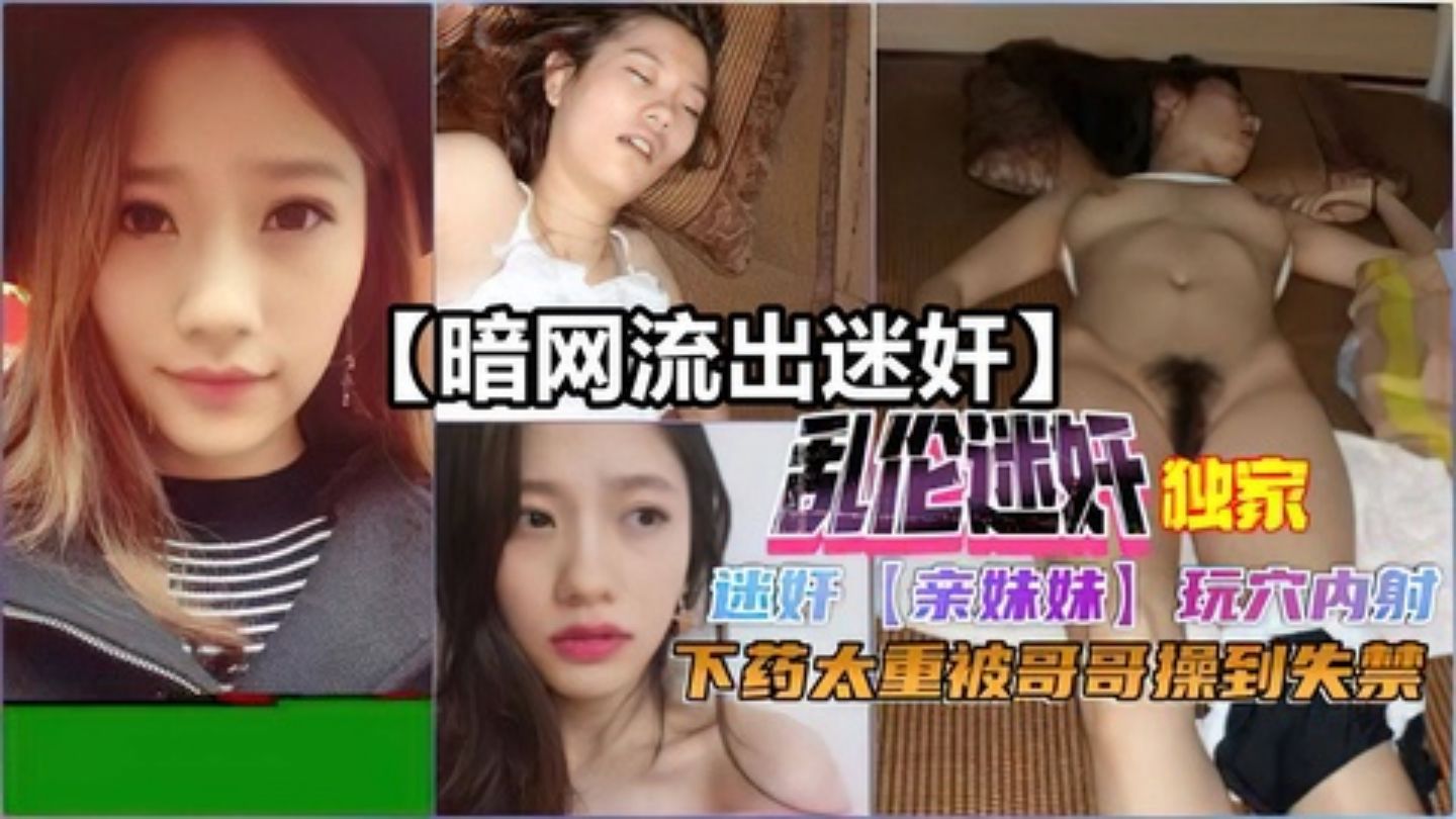 【暗网流出之迷奸】迷奸亲妹妹玩穴内射被哥哥操到失禁