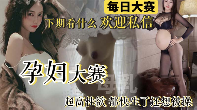 【每日大赛】孕妇大赛来袭！极品反差母狗孕妇整合_快生了还出去偷情做爱_真骚
