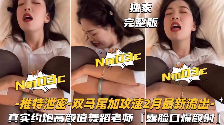 【推特泄密-双马尾加攻速】真实约炮高颜值舞蹈老师,露脸颜射