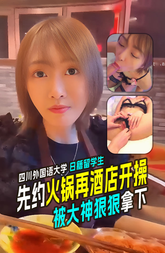 大佬玩弄四川外国语大学成都学院日籍留学生先约吃火锅然后酒店开操樱花妹就是骚啊