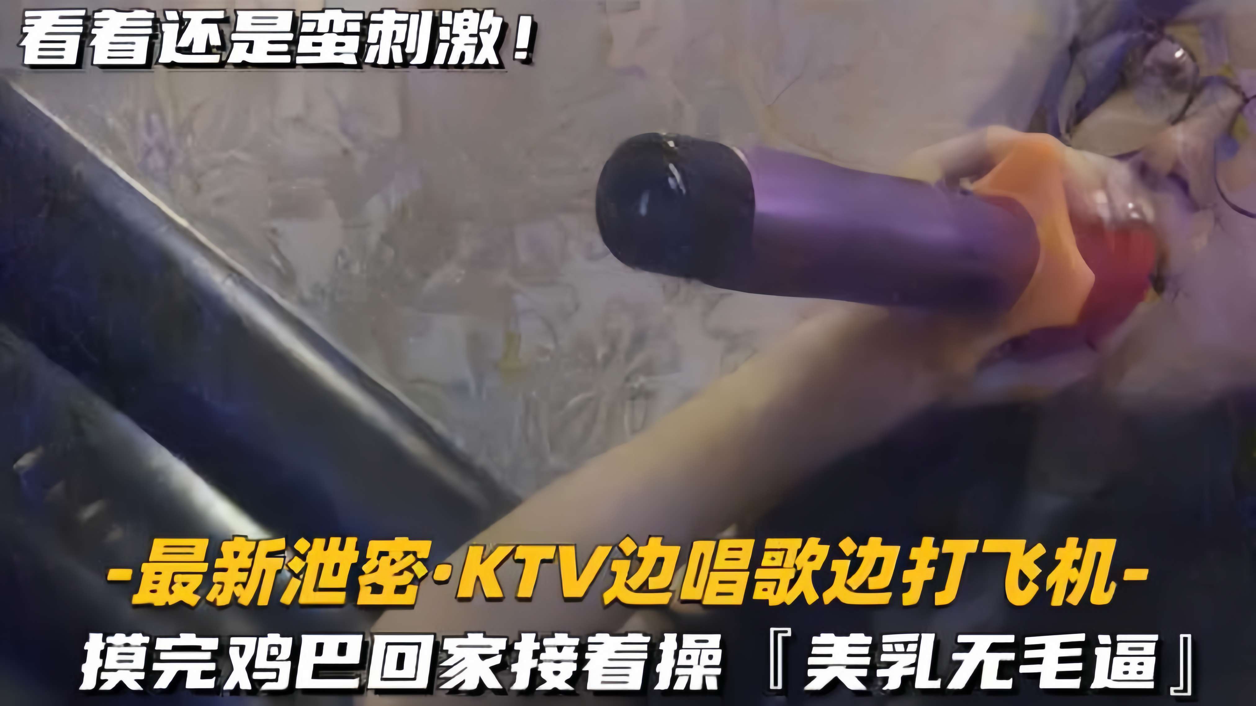【最新泄密KTV边唱歌边打飞机】回家接着操，美乳无毛逼