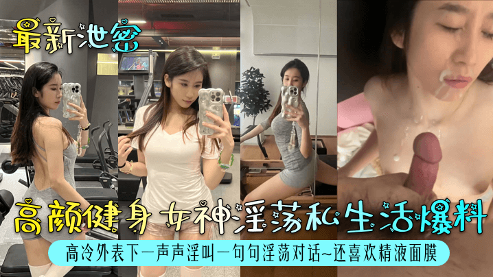 最新泄密高颜健身女神淫荡私生活爆料高冷外表下一声声淫叫一句句淫荡对话~还喜欢精液面膜
