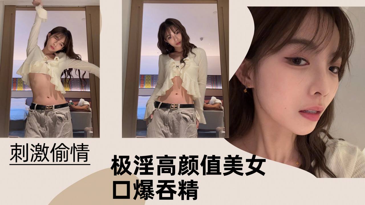 【刺激偷情】极淫高颜值美女口爆吞精！