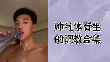 极品体育生被爆操调教合集 巨根狂干骚穴内射颜射