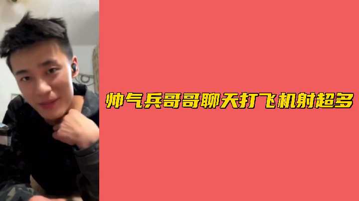 兵哥哥视频裸聊激情打飞机 浓精喷射量惊人