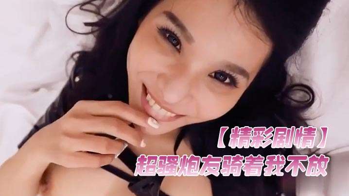 极品骚炮友骑乘猛榨精液，颜射美容被狂操到腿软