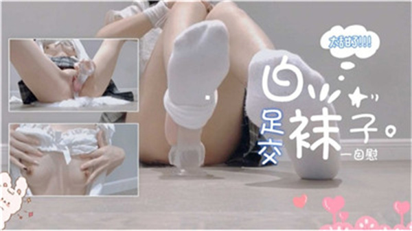 极品学妹白袜足交自慰，骚穴湿滑欲求不满