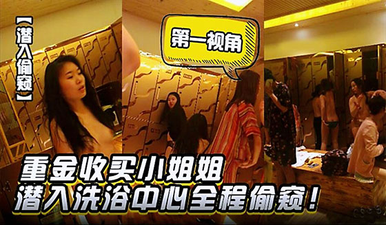 潜入偷窥重金收买小姐姐潜入洗浴中心第一视角全程偷窥
