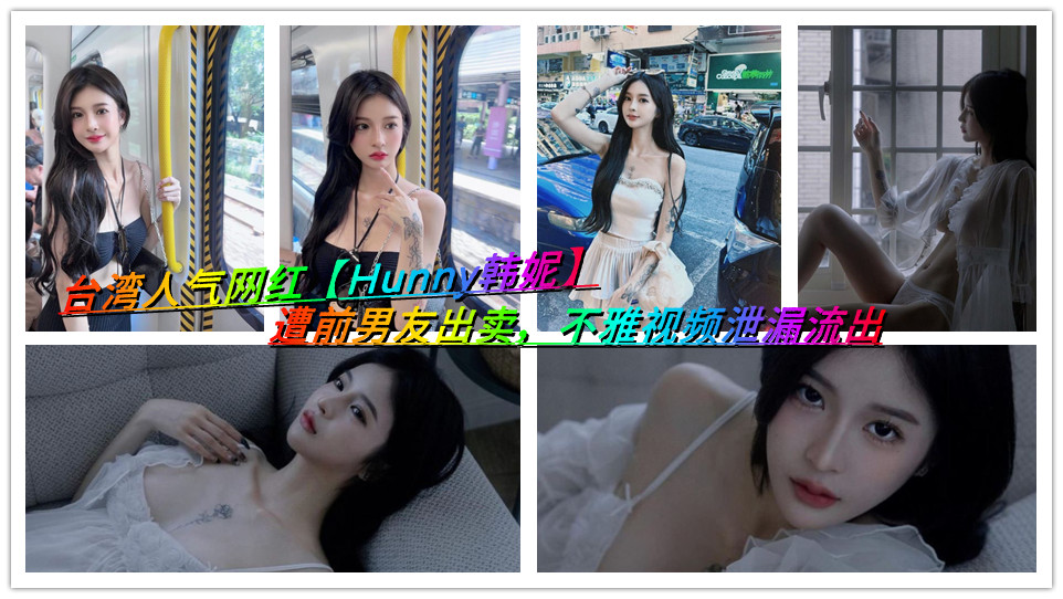 台湾人气网红【Hunny韩妮】遭前男友出卖，不雅视频泄漏流出