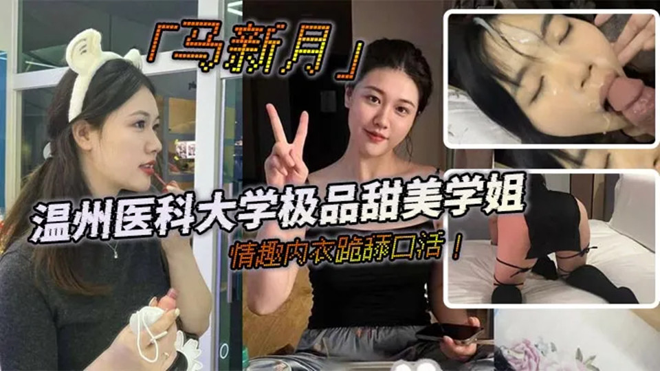 温州医科大学极品甜美学姐「马新月」情趣内衣跪舔口活！主动约炮小鲜肉学弟！