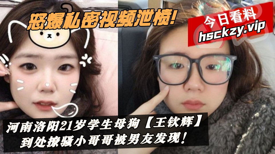 河南洛阳21岁学生母狗【王钦辉】到处撩骚小哥哥被男友发现！怒爆私密视频泄愤！