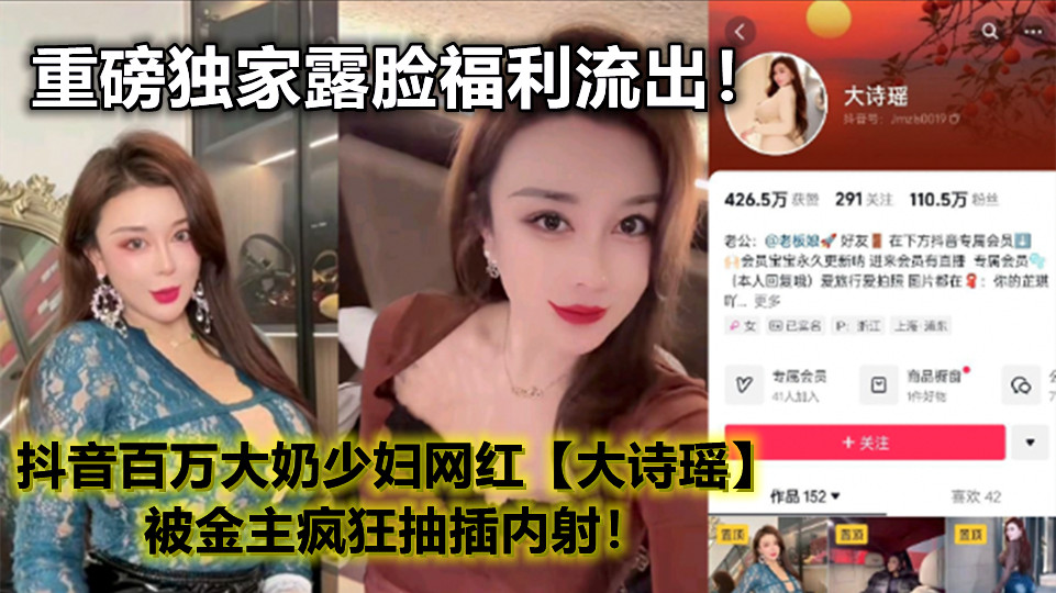 抖音百万大奶少妇网红【大诗瑶】重磅独家露脸福利流出！被金主疯狂抽插内射！