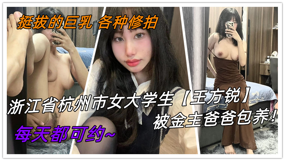 浙江省杭州市女大学生【王方锐】 被金主爸爸包养！挺拔的巨乳 各种修拍！每天都可约