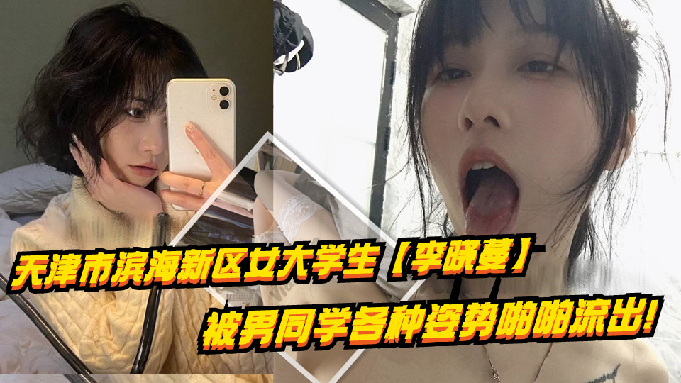 天津市滨海新区女大学生【李晓蔓】被男同学各种姿势啪啪流出！这享受的目光真是爽爆！喜欢被调教成小母狗，身材是真诱人！