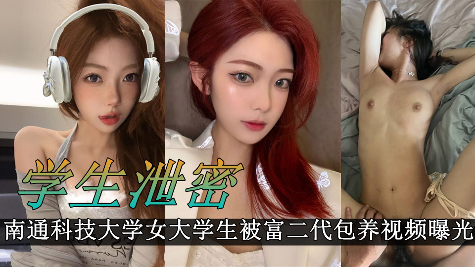 南通科技大学女大学生被富二代包养，穿着性感的情趣内衣摆拍 迷人的样子被曝光！！被后入爆插 肥臀看着是真带劲！