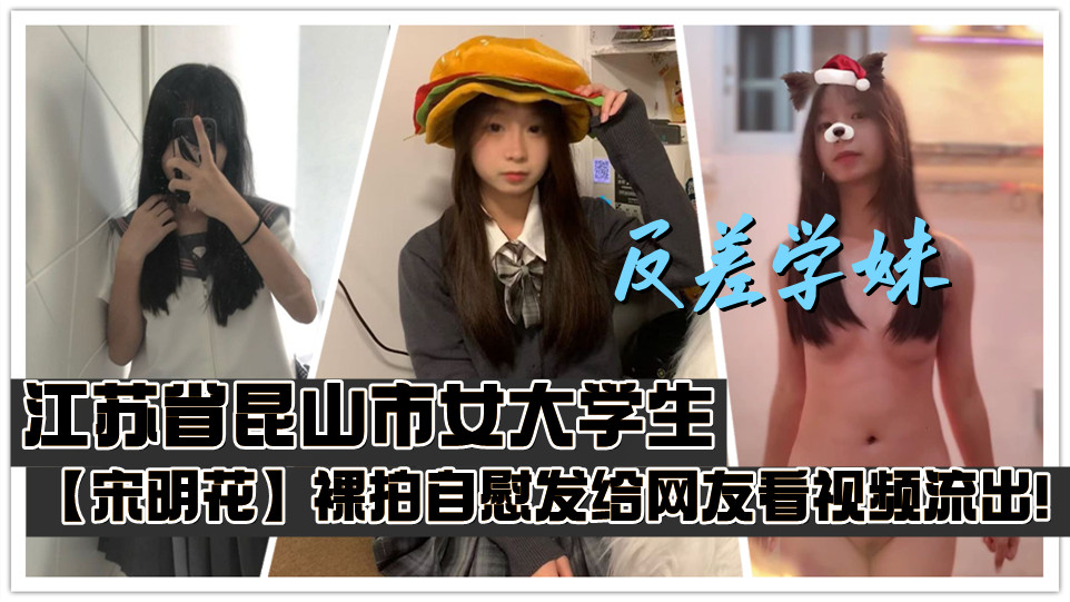 江苏省昆山市女大学生【宋明花】裸拍自慰发给网友看视频流出！性欲大发时只能靠自慰来缓解刺激感！