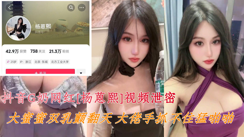 抖音G奶网红【杨蒽熙】视频泄密！！大蜜蜜双乳颤翻天、大佬手抓不住猛啪啪