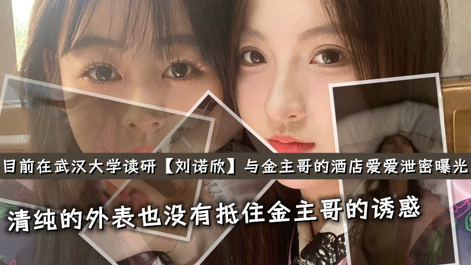 【湖北省荆州市】目前在武汉大学读研【刘诺欣】清纯的外表也没有抵住金主哥的诱惑，如果不是泄密曝光都不敢相信这是真实的！