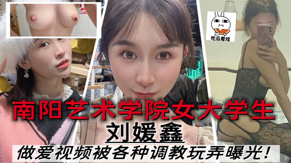 南阳艺术学院女大学生【刘媛鑫】做爱视频里被各种调教玩弄曝光！