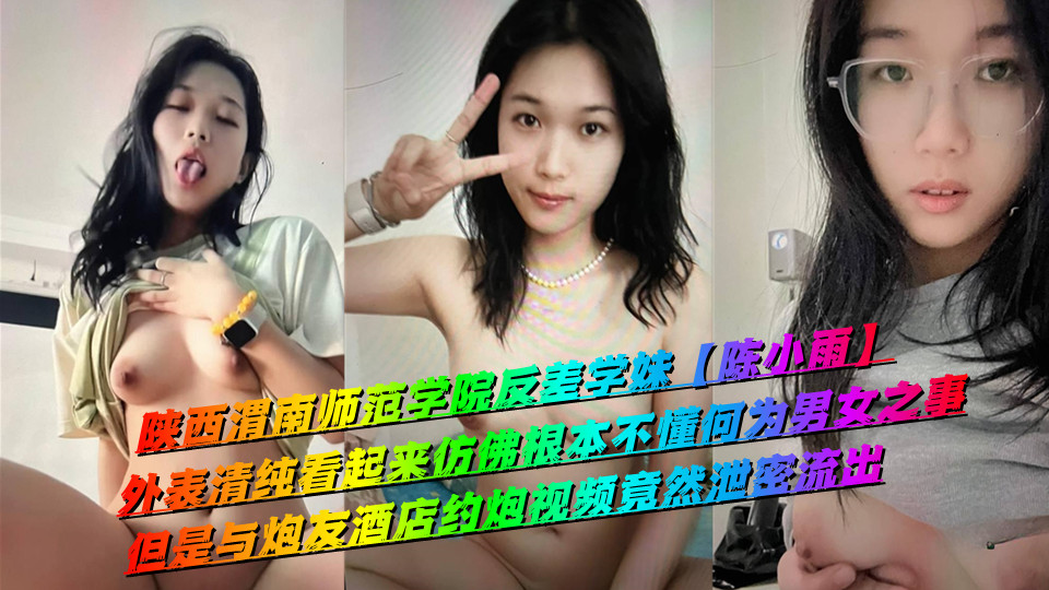 陕西渭南师范学院反差学妹【陈小雨】外表清纯看起来仿佛根本不懂何为男女之事，但是与炮友酒店约炮视频竟然泄密流出