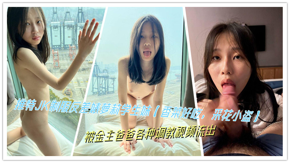 推特JK制服反差婊萝莉学生妹【香菜好吃，采花小盗】被金主爸爸各种调教视频流出
