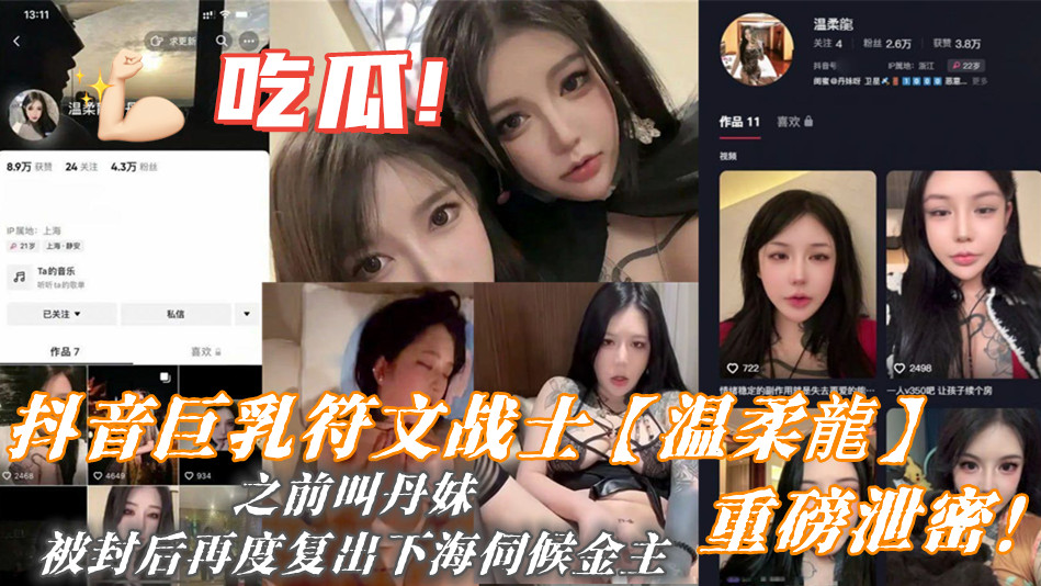 抖音巨乳符文战士【温柔龍】重磅泄密！之前叫丹妹，被封后再度复出下海伺候金主