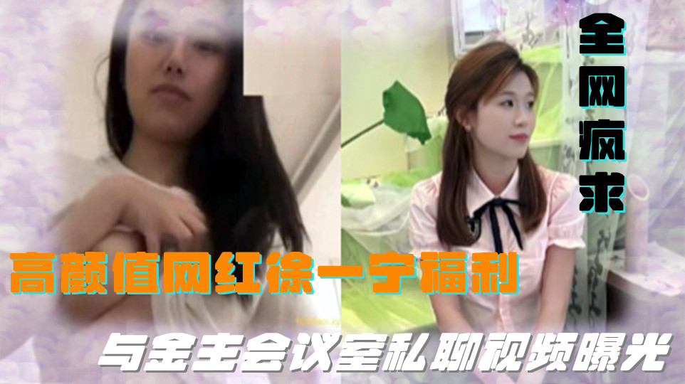 【全网疯求】高颜值网红徐一宁福利！与金主会议室私聊视频曝光！