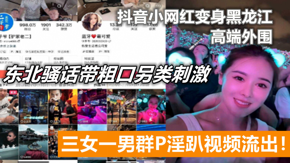 抖音小网红变身黑龙江高端外围，三女一男群P淫趴视频流出！东北骚话带粗口另类刺激。
