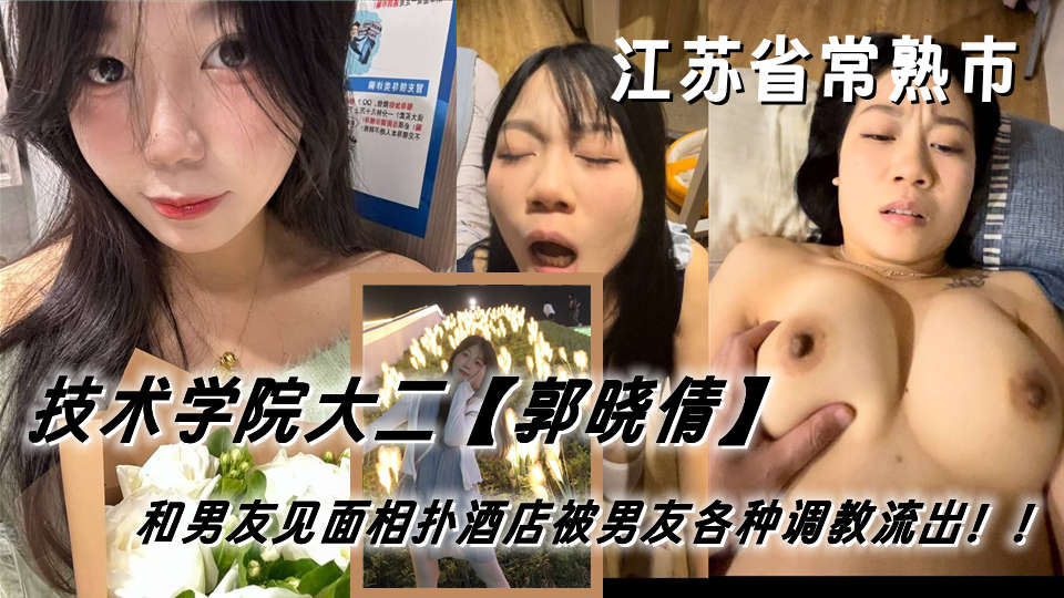 江苏省常熟市女技术学院大二学妹【郭晓倩】和男友见面相扑酒店被男友各种调教流出！！现在已分手女孩很想不开 经常想出来找人相约