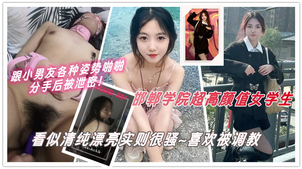 河北省邯郸市邯郸学院超高颜值女学生，找了一名有钱的小男友，看似清纯漂亮实则很骚~喜欢被调教 各种姿势啪啪，分手后被泄密！