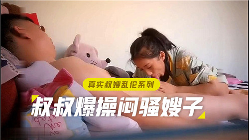 真实叔嫂乱伦系列叔叔爆操闷骚嫂子