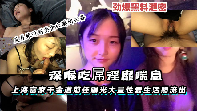 【黑料】上海富家千金遭前任曝光大量性爱生活照流出深喉吃屌淫