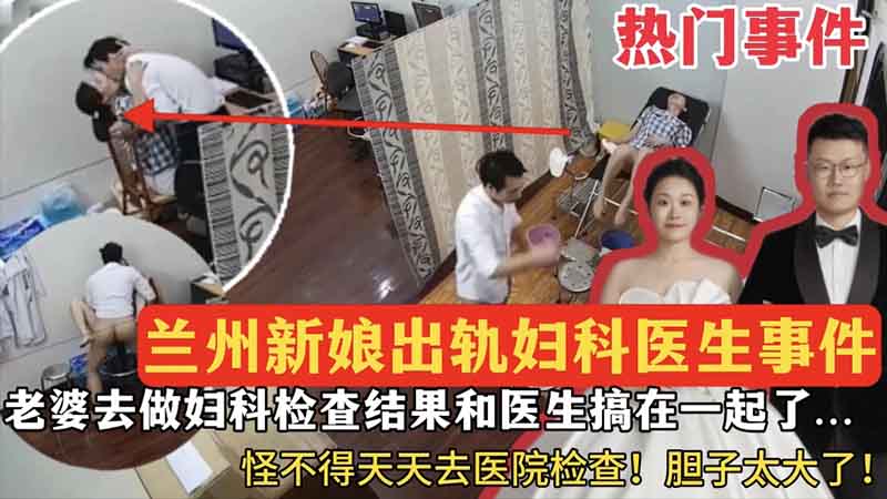 【热门事件】兰州新娘出轨妇科医生事件，老婆去做妇科检查结果和医生搞在一起了~~怪不得天天去医院检查
