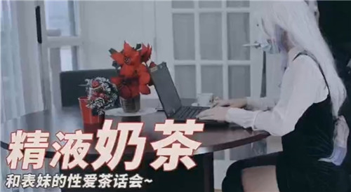 精液奶茶和表妹的性爱茶话会