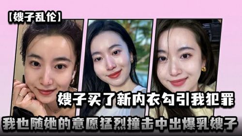 嫂子买了新内衣勾引我犯罪我也随她的意愿猛烈撞击中出爆乳嫂子